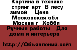 Картина в технике стринг арт “В лесу зимой“ › Цена ­ 500 - Московская обл., Москва г. Хобби. Ручные работы » Для дома и интерьера   